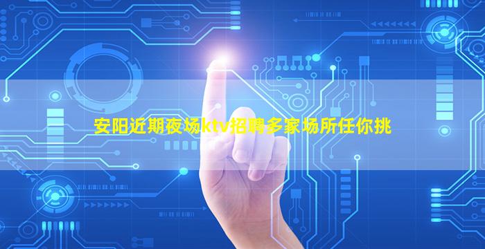 安阳近期夜场ktv招聘多家场所任你挑